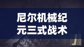 尼尔机械纪元三式战术枪全面解析与使用技巧攻略