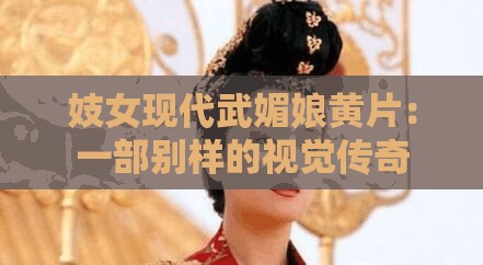 妓女现代武媚娘黄片：一部别样的视觉传奇