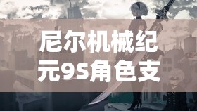 尼尔机械纪元9S角色支线任务全攻略及高效资源管理技巧指南