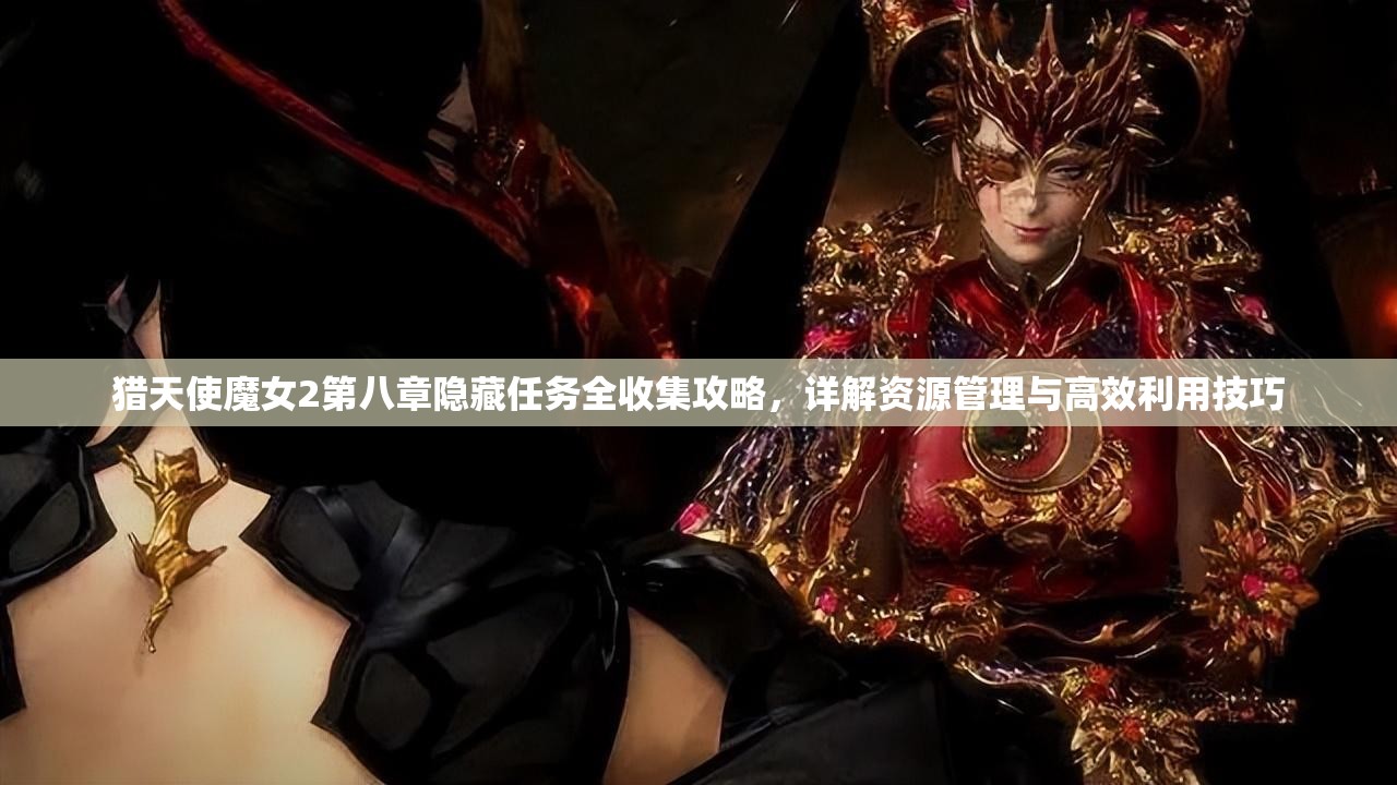 猎天使魔女2第八章隐藏任务全收集攻略，详解资源管理与高效利用技巧