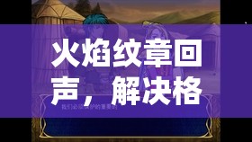 火焰纹章回声，解决格雷支援提升难题，资源管理的重要性及实战策略解析