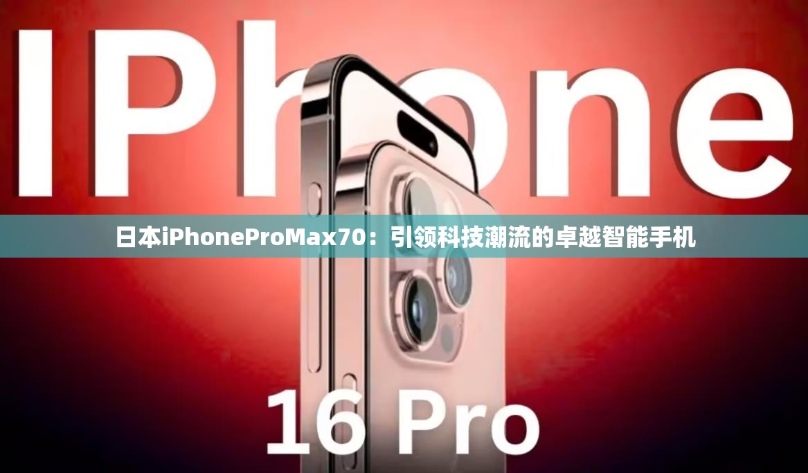 日本iPhoneProMax70：引领科技潮流的卓越智能手机