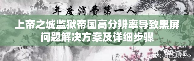 上帝之城监狱帝国高分辨率导致黑屏问题解决方案及详细步骤