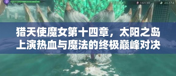 猎天使魔女第十四章，太阳之岛上演热血与魔法的终极巅峰对决