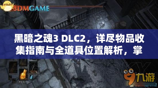 黑暗之魂3 DLC2，详尽物品收集指南与全道具位置解析，掌握资源管理的艺术