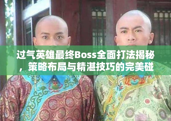 过气英雄最终Boss全面打法揭秘，策略布局与精湛技巧的完美碰撞解析