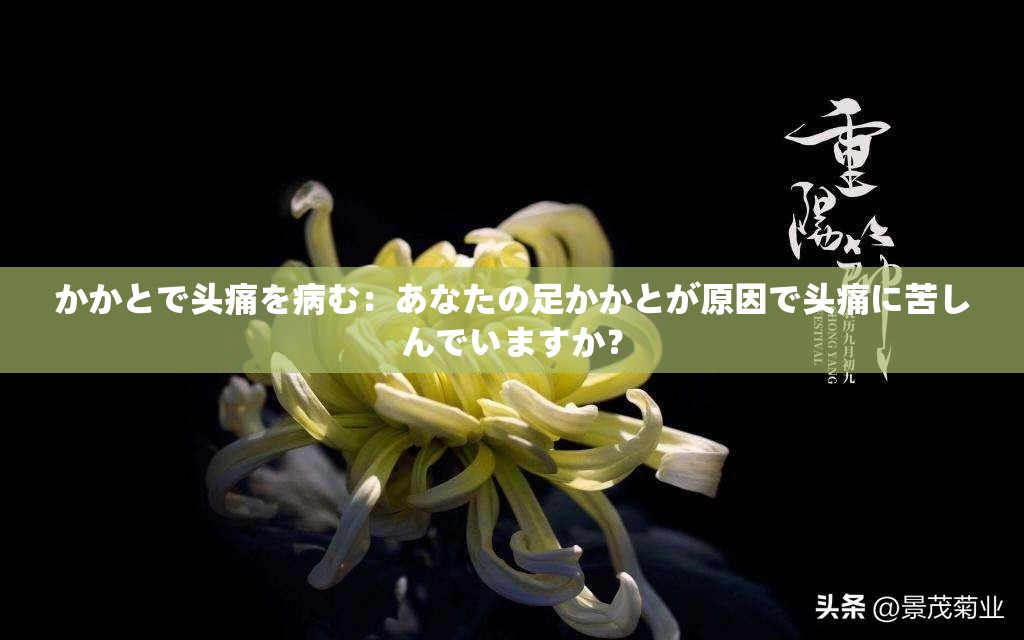 かかとで头痛を病む：あなたの足かかとが原因で头痛に苦しんでいますか？