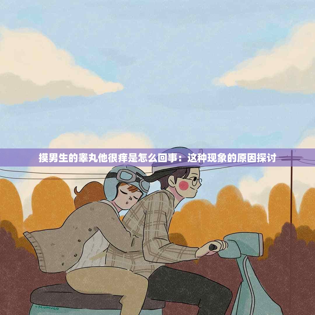 摸男生的睾丸他很痒是怎么回事：这种现象的原因探讨