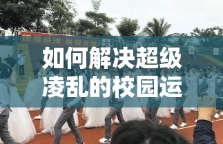 如何解决超级凌乱的校园运动会问题之策略与方法探讨