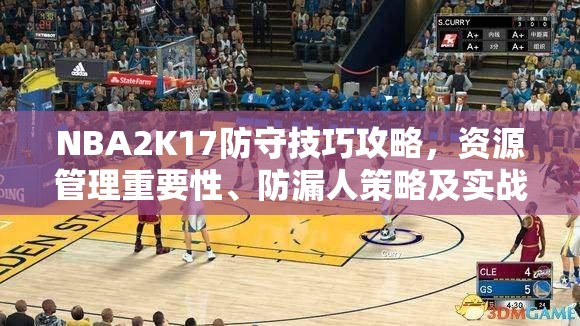 NBA2K17防守技巧攻略，资源管理重要性、防漏人策略及实战应用解析