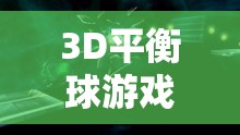 3D平衡球游戏全面攻略，挑战你的平衡与技巧极限，助你轻松通关！