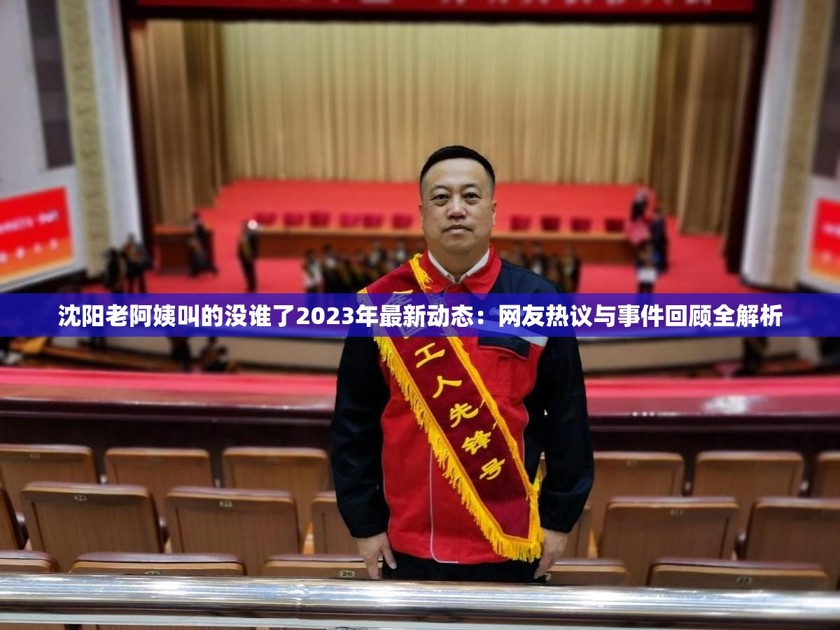 沈阳老阿姨叫的没谁了2023年最新动态：网友热议与事件回顾全解析