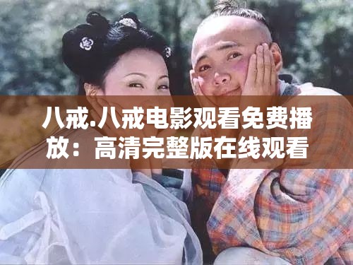 八戒.八戒电影观看免费播放：高清完整版在线观看，轻松享受精彩剧情