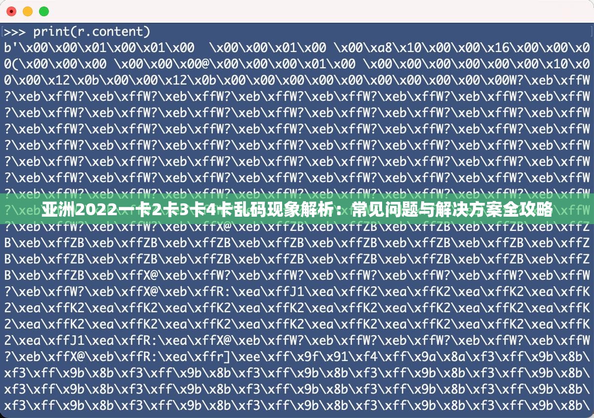 亚洲2022一卡2卡3卡4卡乱码现象解析：常见问题与解决方案全攻略