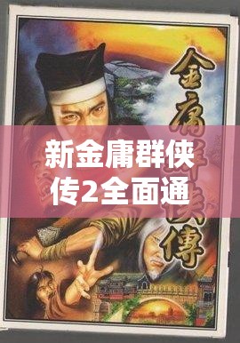 新金庸群侠传2全面通关秘籍，深度解锁武侠世界的终极战斗与修行奥义