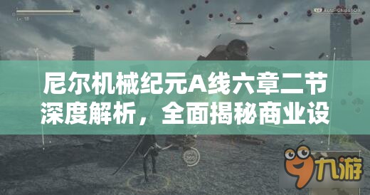 尼尔机械纪元A线六章二节深度解析，全面揭秘商业设备高效攻略策略