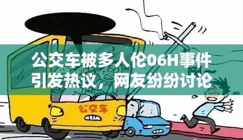 公交车被多人伦06H事件引发热议，网友纷纷讨论其背后的社会问题与应对措施