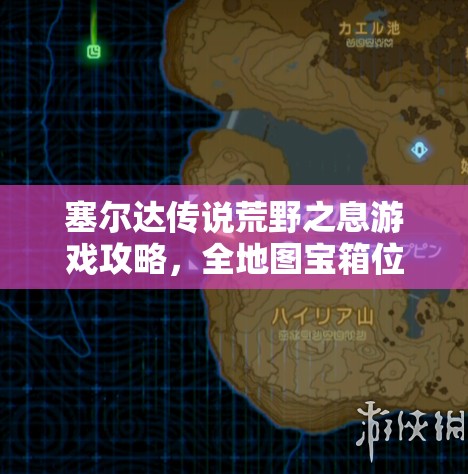 塞尔达传说荒野之息游戏攻略，全地图宝箱位置详细揭秘与探索指南