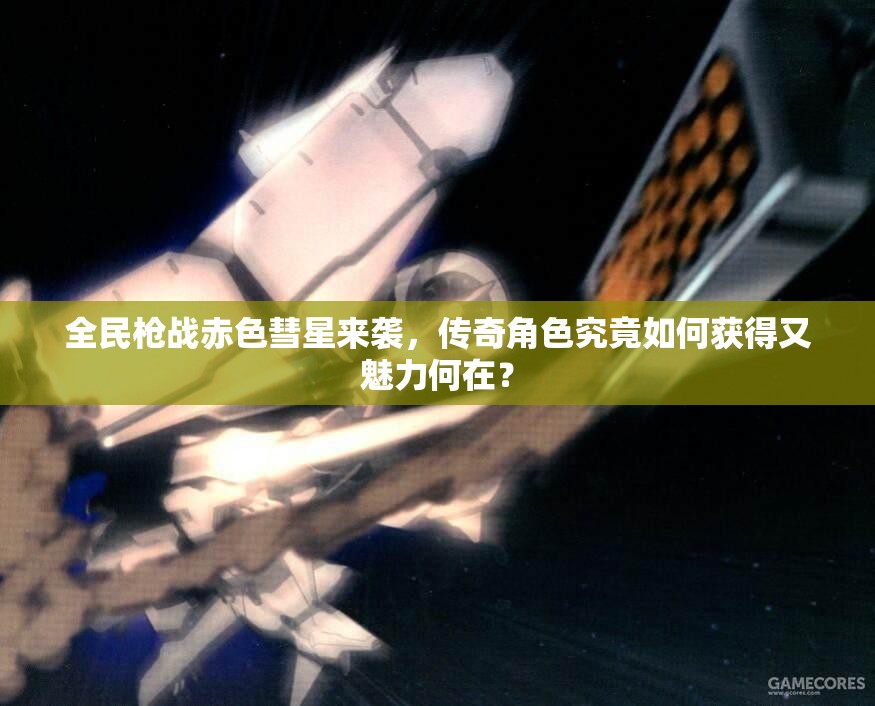 全民枪战赤色彗星来袭，传奇角色究竟如何获得又魅力何在？