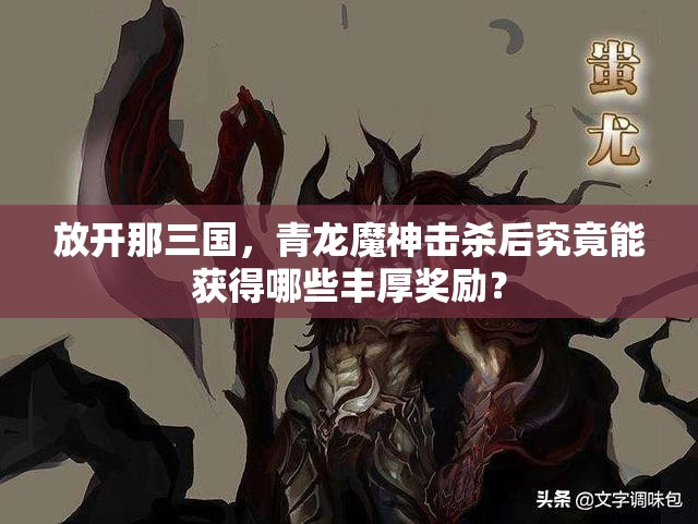 放开那三国，青龙魔神击杀后究竟能获得哪些丰厚奖励？