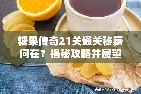 糖果传奇21关通关秘籍何在？揭秘攻略并展望未来玩法大革命！