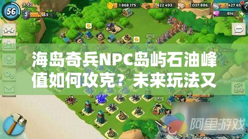 海岛奇兵NPC岛屿石油峰值如何攻克？未来玩法又将迎来哪些变革？