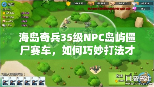 海岛奇兵35级NPC岛屿僵尸赛车，如何巧妙打法才能顺利通关？