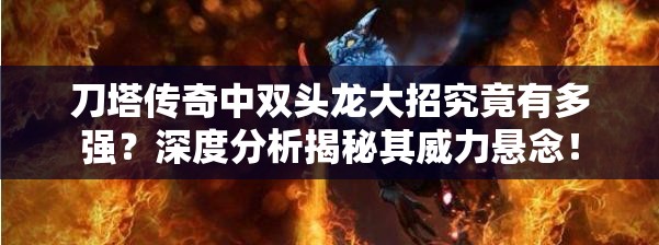 刀塔传奇中双头龙大招究竟有多强？深度分析揭秘其威力悬念！