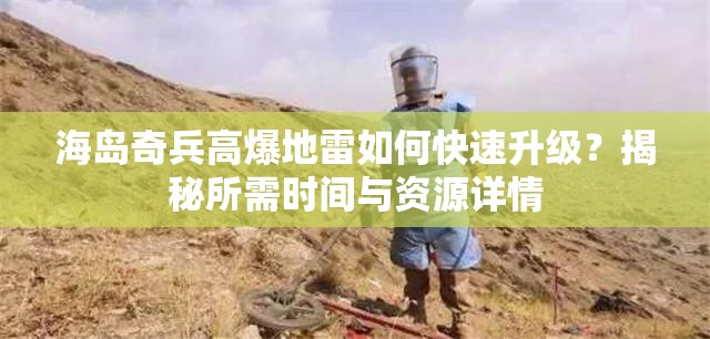 海岛奇兵高爆地雷如何快速升级？揭秘所需时间与资源详情