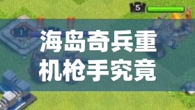 海岛奇兵重机枪手究竟有多强？详解其玩法定位与等级数据揭秘