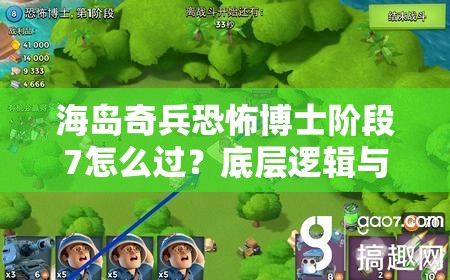 海岛奇兵恐怖博士阶段7怎么过？底层逻辑与操作技巧深度揭秘！