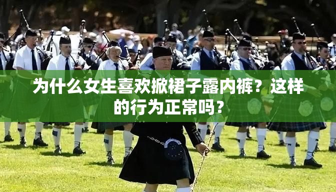 为什么女生喜欢掀裙子露内裤？这样的行为正常吗？