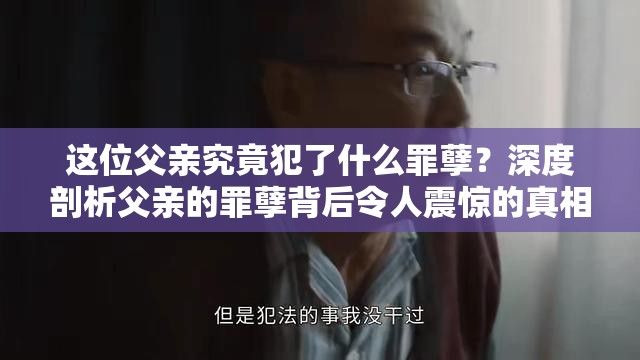 这位父亲究竟犯了什么罪孽？深度剖析父亲的罪孽背后令人震惊的真相