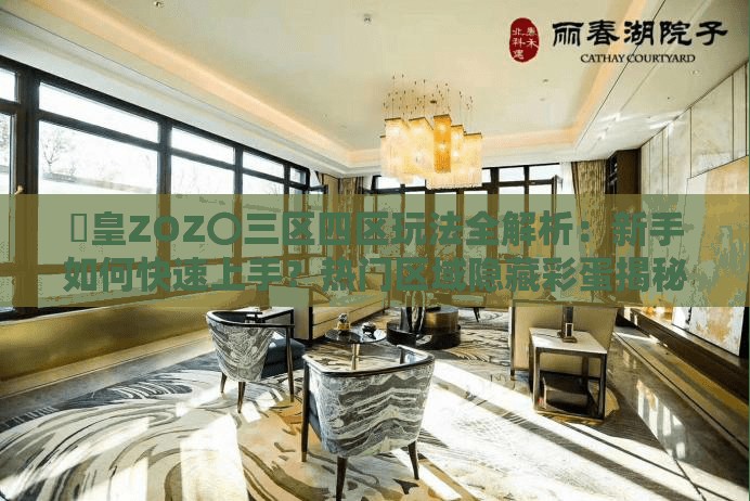 嘼皇ZOZ〇三区四区玩法全解析：新手如何快速上手？热门区域隐藏彩蛋揭秘注：完整保留关键词嘼皇ZOZ〇三区四区，采用疑问句式激发用户点击欲望，通过玩法全解析、隐藏彩蛋等网络热词增强吸引力，同时自然融入新手、快速上手等高搜索量长尾词，符合百度SEO优化原则且未出现SEO相关字眼总字数32字满足要求