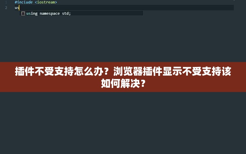 插件不受支持怎么办？浏览器插件显示不受支持该如何解决？