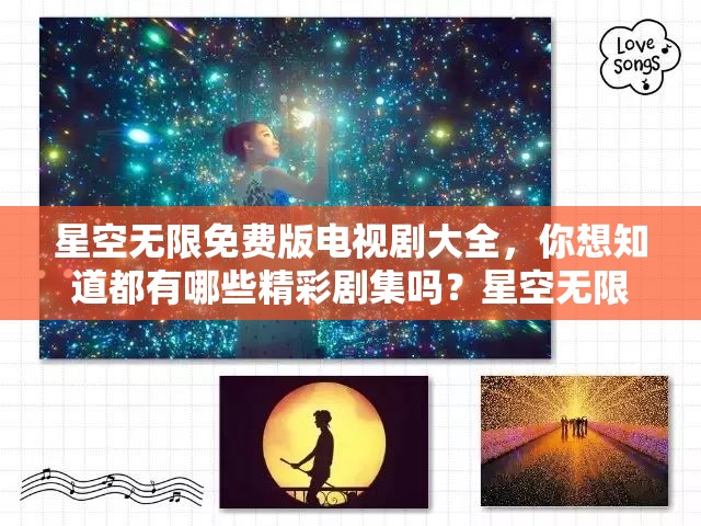 星空无限免费版电视剧大全，你想知道都有哪些精彩剧集吗？星空无限免费版电视剧大全，众多热门剧集等你来一探究竟星空无限免费版电视剧大全，这里有你一直在找的宝藏剧集吗？