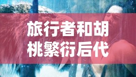 旅行者和胡桃繁衍后代的奇幻故事：探索他们的神秘血脉与传承