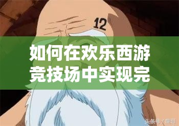 如何在欢乐西游竞技场中实现完美复仇？详细攻略来袭！