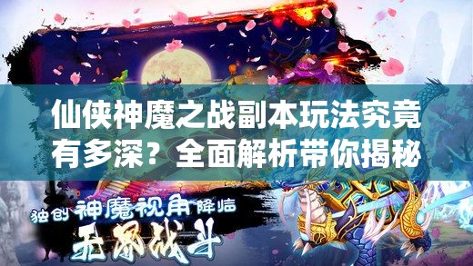 仙侠神魔之战副本玩法究竟有多深？全面解析带你揭秘！