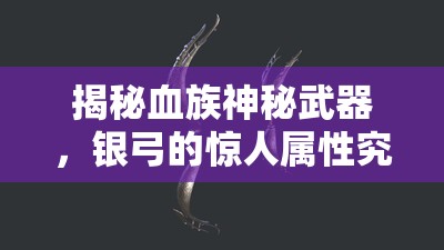 揭秘血族神秘武器，银弓的惊人属性究竟是什么？