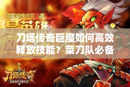 刀塔传奇巨魔如何高效释放技能？菜刀队必备攻略揭秘！