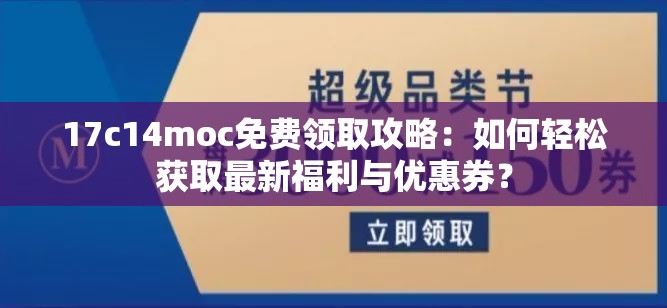 17c14moc免费领取攻略：如何轻松获取最新福利与优惠券？