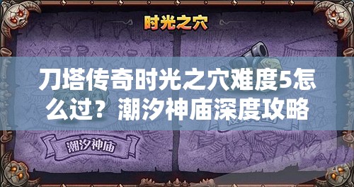 刀塔传奇时光之穴难度5怎么过？潮汐神庙深度攻略揭秘！