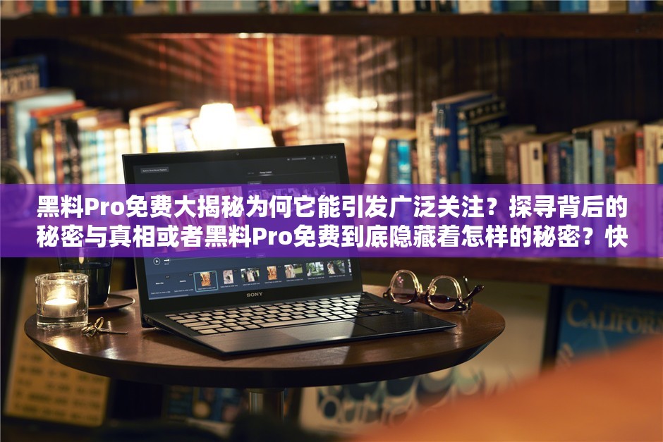 黑料Pro免费大揭秘为何它能引发广泛关注？探寻背后的秘密与真相或者黑料Pro免费到底隐藏着怎样的秘密？快来一探究竟众人热议焦点解读