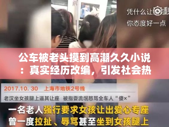 公车被老头摸到高潮久久小说：真实经历改编，引发社会热议与深度思考