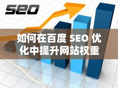 如何在百度 SEO 优化中提升网站权重？