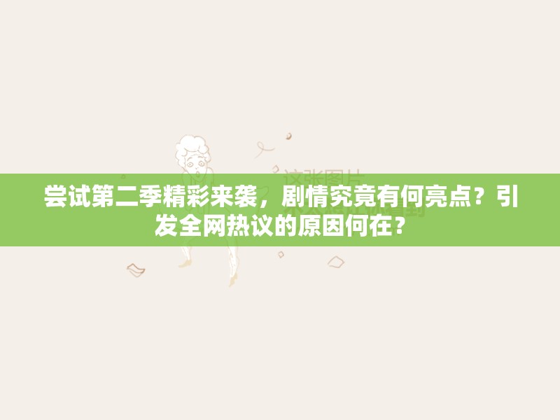 尝试第二季精彩来袭，剧情究竟有何亮点？引发全网热议的原因何在？