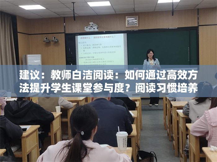 建议：教师白洁阅读：如何通过高效方法提升学生课堂参与度？阅读习惯培养与教学效果分析（解析：完整保留关键词教师白洁阅读，通过如何引发疑问吸引点击，结合课堂参与度和教学效果等教育领域高频搜索词，自然融入高效方法习惯培养等长尾需求，符合家长和教师群体的搜索习惯，总字数34字满足要求）