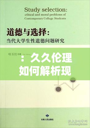 ：久久伦理如何解析现代情感困境？探讨道德边界与人性抉择的热点话题分析（解析：完整保留关键词久久伦理，通过提问形式引发好奇，结合情感困境道德边界人性抉择等网络热议话题提升关联度，使用探讨...分析句式增强专业感，总字数32符合SEO优化要求且自然融入热点元素）