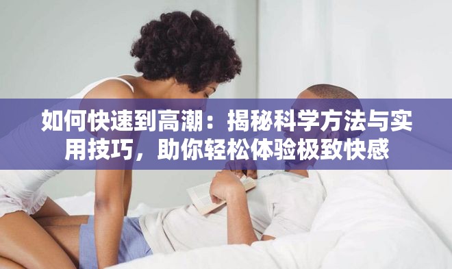 如何快速到高潮：揭秘科学方法与实用技巧，助你轻松体验极致快感